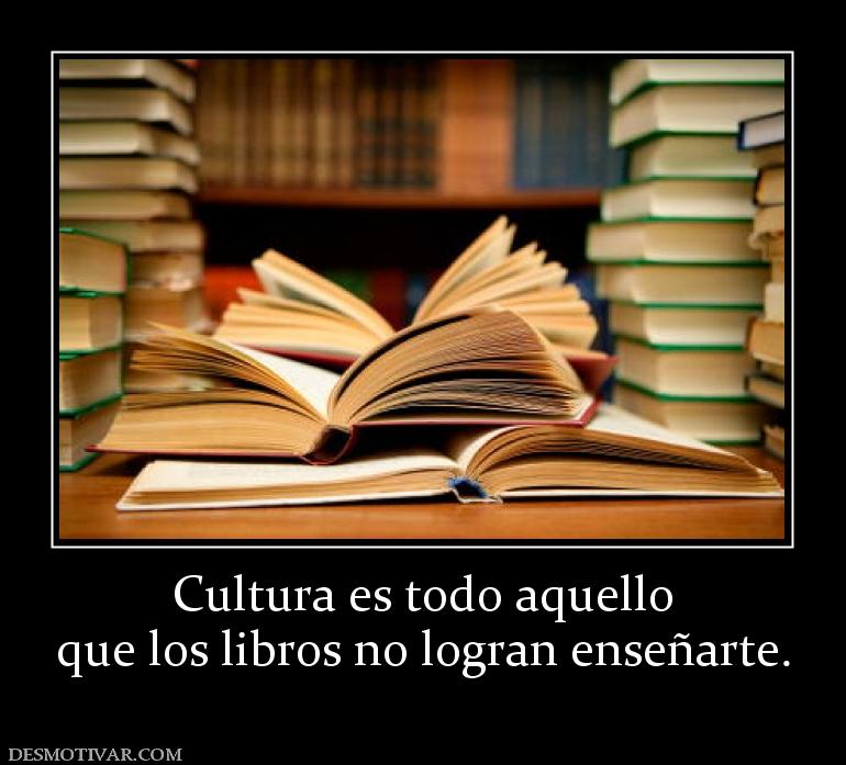 Cultura es todo aquello que los libros no logran enseñarte.
