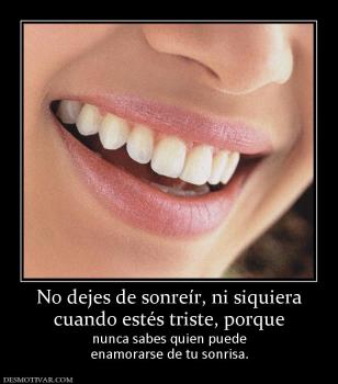 No dejes de sonreír, ni siquiera cuando estés triste, porque nunca sabes quien puede enamorarse de tu sonrisa.