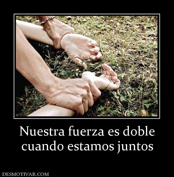 Nuestra fuerza es doble cuando estamos juntos