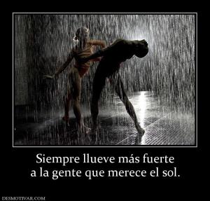 Siempre llueve más fuerte a la gente que merece el sol.