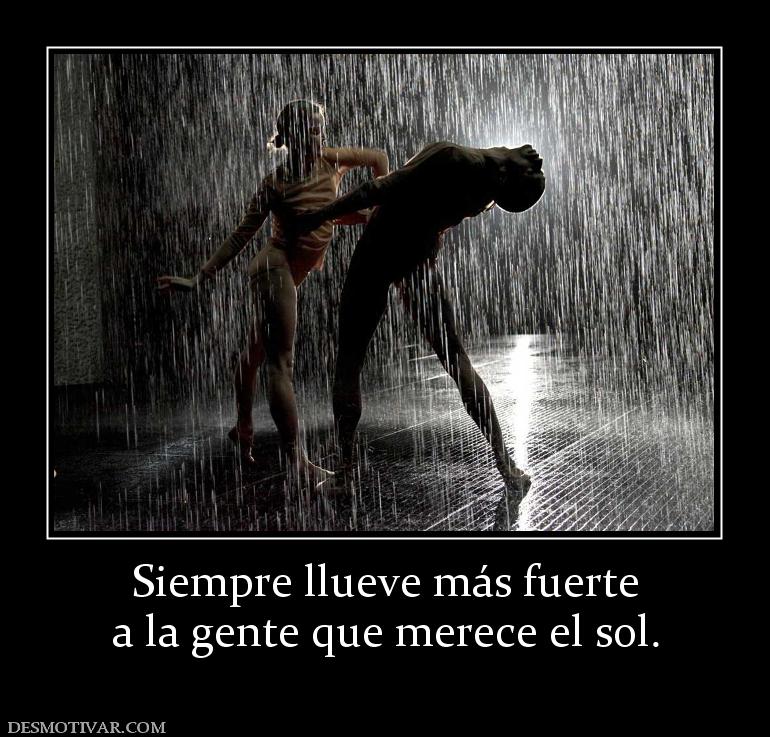 Siempre llueve más fuerte a la gente que merece el sol.