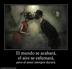 El mundo se acabará, el aire se esfumará, pero el amor siempre durará.