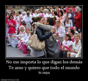 No me importa lo que digan los demás Te amo y quiero que todo el mundo  lo sepa