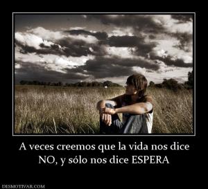 A veces creemos que la vida nos dice NO, y sólo nos dice ESPERA