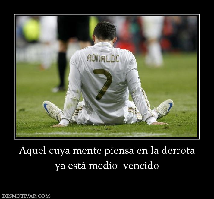 Aquel cuya mente piensa en la derrota ya está medio  vencido