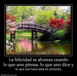 La felicidad se alcanza cuando lo que uno piensa, lo que uno dice y lo que uno hace está en armonía.