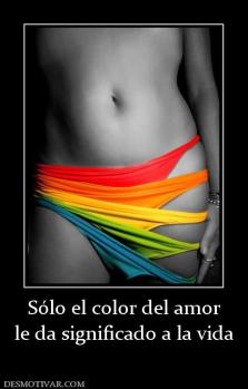 Sólo el color del amor le da significado a la vida
