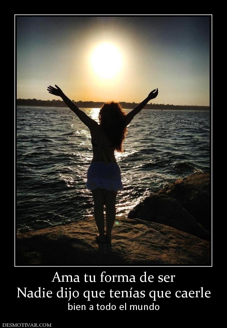 Ama tu forma de ser Nadie dijo que tenías que caerle bien a todo el mundo