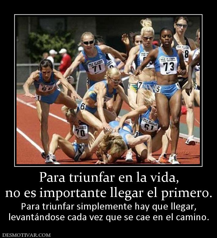 Para triunfar en la vida, no es importante llegar el primero. Para triunfar simplemente hay que llegar, levantándose cada vez que se cae en el camino.