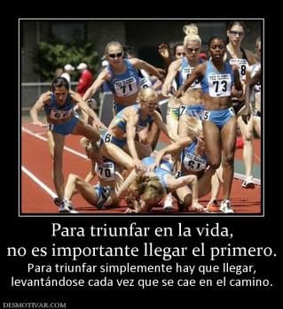 Para triunfar en la vida, no es importante llegar el primero. Para triunfar simplemente hay que llegar, levantándose cada vez que se cae en el camino.