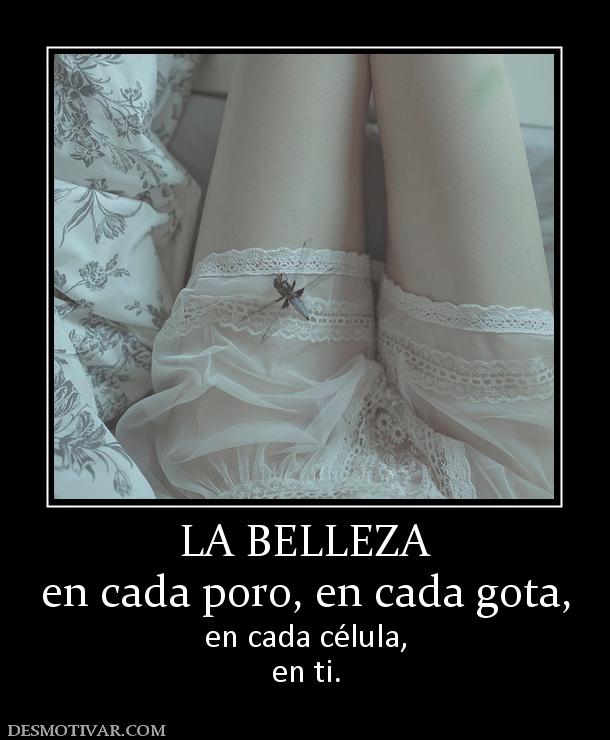 LA BELLEZA en cada poro, en cada gota,  en cada célula, en ti.
