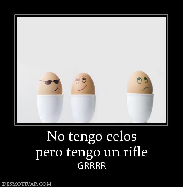 No tengo celos pero tengo un rifle GRRRR