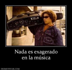 Nada es exagerado en la música
