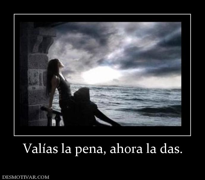 Valías la pena, ahora la das.