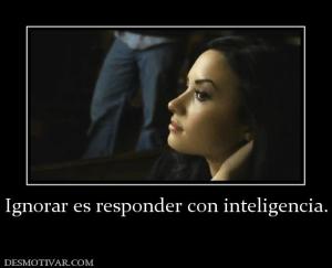 Ignorar es responder con inteligencia.