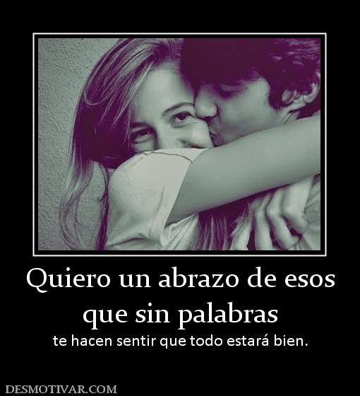 Quiero un abrazo de esos que sin palabras te hacen sentir que todo estará bien.