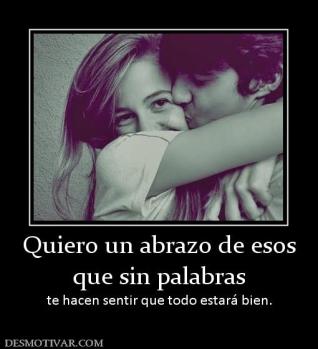 Quiero un abrazo de esos que sin palabras te hacen sentir que todo estará bien.