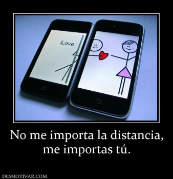 No me importa la distancia, me importas tú.