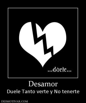 Desamor Duele Tanto verte y No tenerte