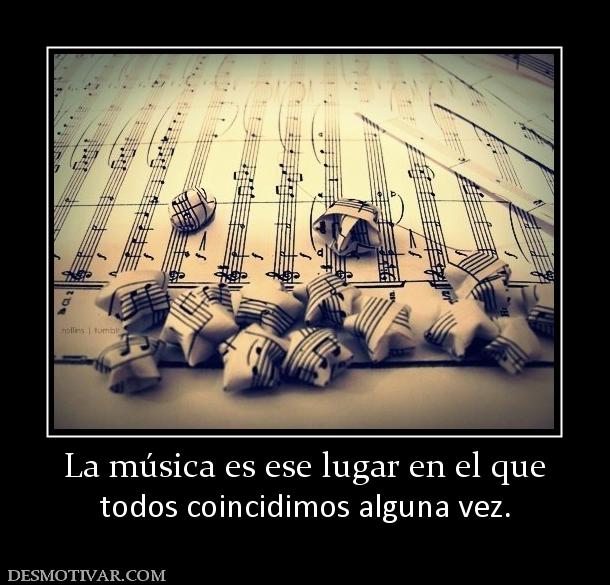 La música es ese lugar en el que todos coincidimos alguna vez.