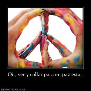 Oír, ver y callar para en paz estar.