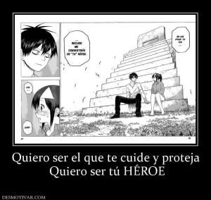 Quiero ser el que te cuide y proteja  Quiero ser tú HÉROE