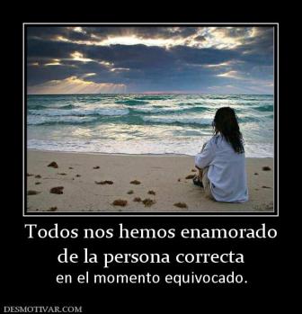 Todos nos hemos enamorado de la persona correcta en el momento equivocado.