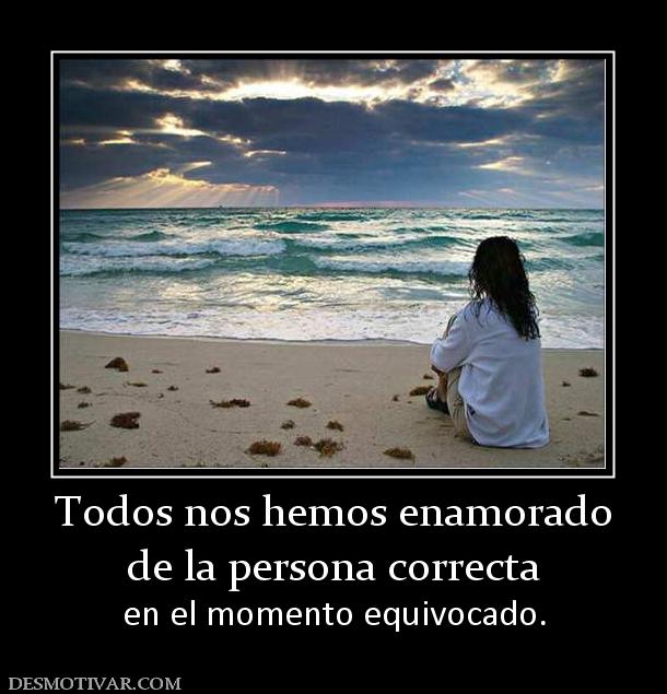 Todos nos hemos enamorado de la persona correcta en el momento equivocado.