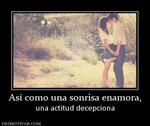 Así como una sonrisa enamora, una actitud decepciona