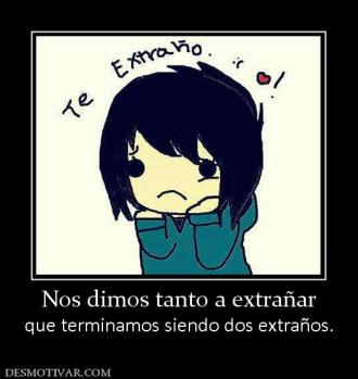 Nos dimos tanto a extrañar que terminamos siendo dos extraños.
