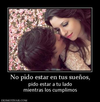 No pido estar en tus sueños, pido estar a tu lado mientras los cumplimos