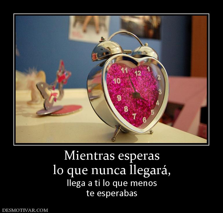 Mientras esperas lo que nunca llegará,  llega a ti lo que menos te esperabas