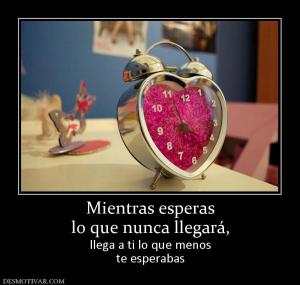 Mientras esperas lo que nunca llegará,  llega a ti lo que menos te esperabas