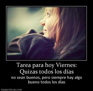 Tarea para hoy Viernes: Quizas todos los días no sean buenos, pero siempre hay algo bueno todos los días