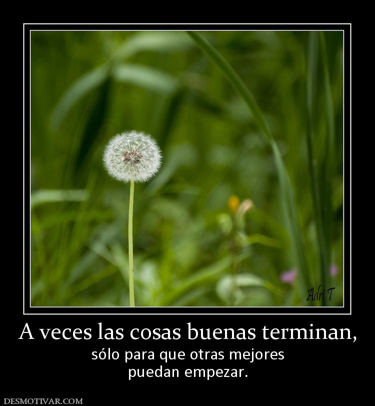 A veces las cosas buenas terminan, sólo para que otras mejores puedan empezar.