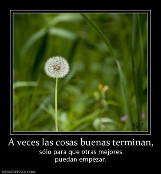A veces las cosas buenas terminan, sólo para que otras mejores puedan empezar.