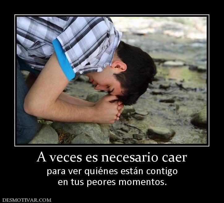 A veces es necesario caer para ver quiénes están contigo en tus peores momentos.