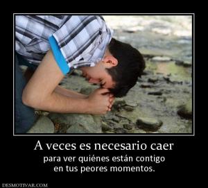 A veces es necesario caer para ver quiénes están contigo en tus peores momentos.