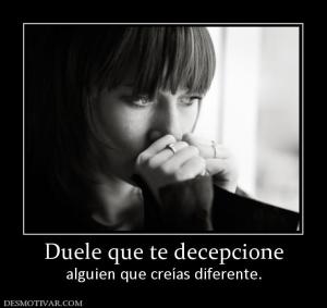Duele que te decepcione alguien que creías diferente.