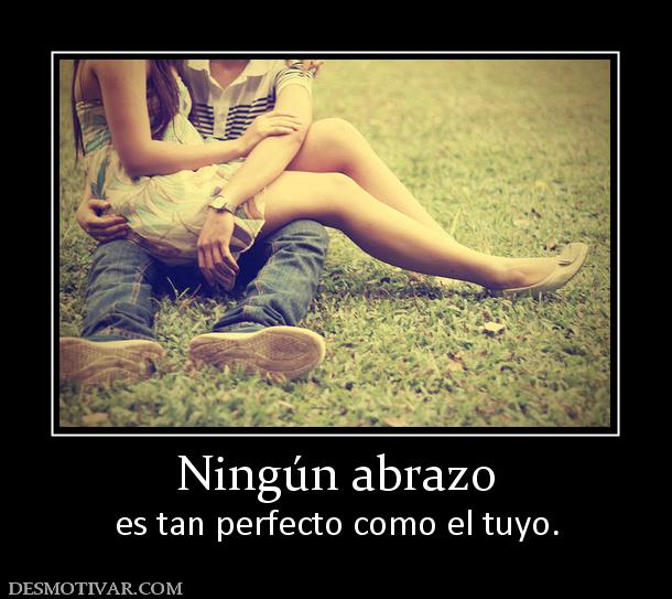 Ningún abrazo es tan perfecto como el tuyo.