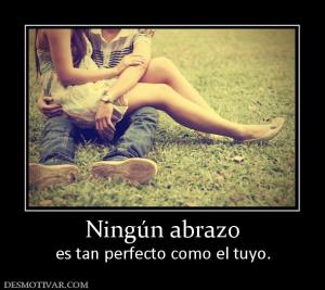 Ningún abrazo es tan perfecto como el tuyo.