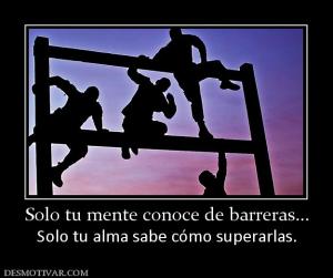 Solo tu mente conoce de barreras... Solo tu alma sabe cómo superarlas.