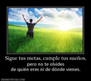 Sigue tus metas, cumple tus sueños, pero no te olvides de quién eres ni de dónde vienes.