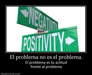 El problema no es el problema. El problema es tu actitud frente al problema