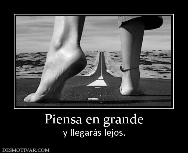 Piensa en grande y llegarás lejos.