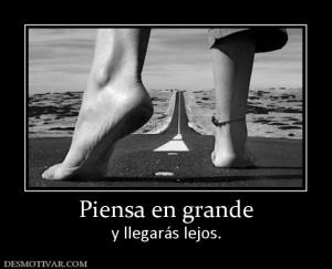 Piensa en grande y llegarás lejos.