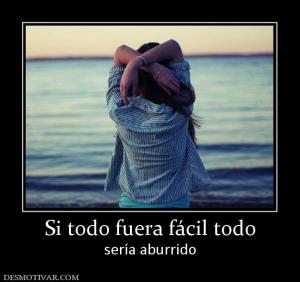 Si todo fuera fácil todo sería aburrido