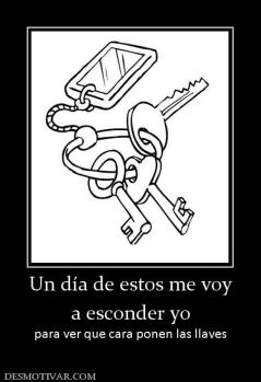 Un día de estos me voy a esconder yo  para ver que cara ponen las llaves