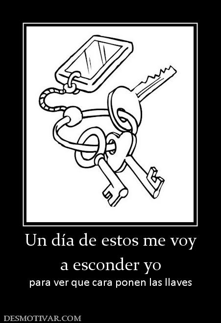 Un día de estos me voy a esconder yo  para ver que cara ponen las llaves