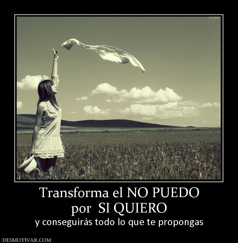 Transforma el NO PUEDO por  SI QUIERO y conseguirás todo lo que te propongas